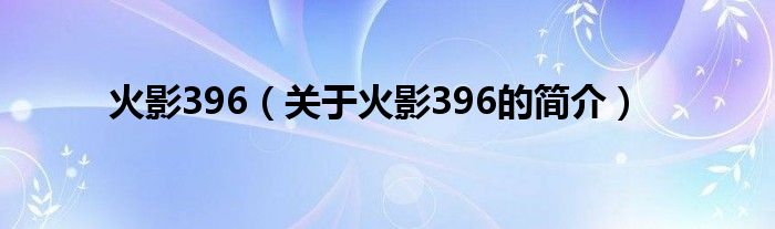 火影396（關(guān)于火影396的簡(jiǎn)介）