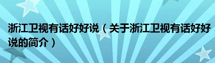 浙江衛(wèi)視有話好好說(shuō)（關(guān)于浙江衛(wèi)視有話好好說(shuō)的簡(jiǎn)介）