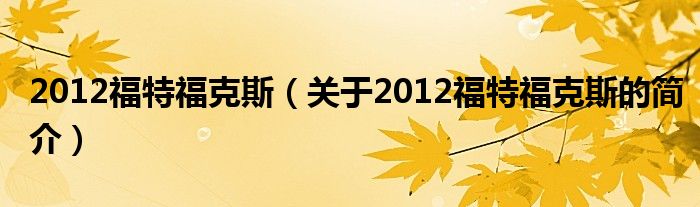 2012福特?？怂梗P(guān)于2012福特?？怂沟暮?jiǎn)介）