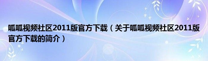 呱呱視頻社區(qū)2011版官方下載（關(guān)于呱呱視頻社區(qū)2011版官方下載的簡介）