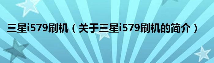 三星i579刷機（關(guān)于三星i579刷機的簡介）