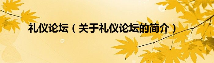 禮儀論壇（關(guān)于禮儀論壇的簡(jiǎn)介）