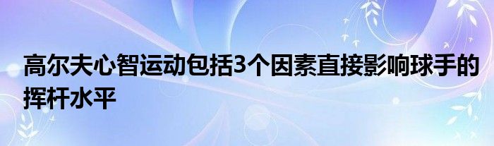 高爾夫心智運(yùn)動(dòng)包括3個(gè)因素直接影響球手的揮桿水平