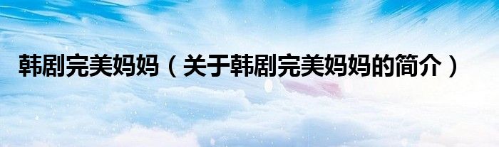 韓劇完美媽媽?zhuān)P(guān)于韓劇完美媽媽的簡(jiǎn)介）