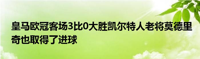 皇馬歐冠客場3比0大勝凱爾特人老將莫德里奇也取得了進(jìn)球