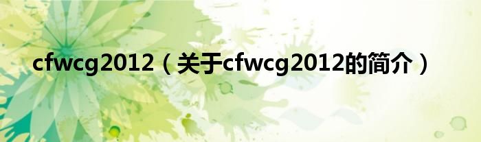 cfwcg2012（關(guān)于cfwcg2012的簡(jiǎn)介）