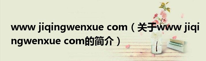 www jiqingwenxue com（關于www jiqingwenxue com的簡介）