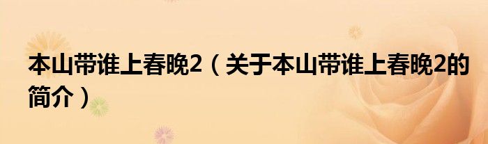 本山帶誰上春晚2（關(guān)于本山帶誰上春晚2的簡介）