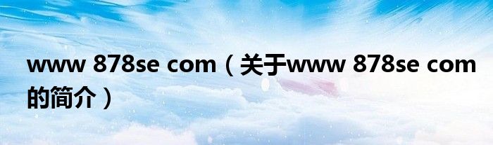 www 878se com（關(guān)于www 878se com的簡介）