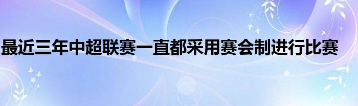 最近三年中超聯(lián)賽一直都采用賽會制進(jìn)行比賽