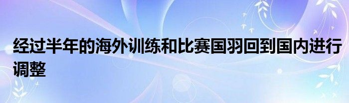 經(jīng)過(guò)半年的海外訓(xùn)練和比賽國(guó)羽回到國(guó)內(nèi)進(jìn)行調(diào)整