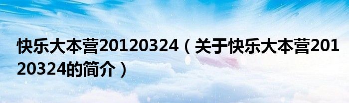 快樂大本營20120324（關(guān)于快樂大本營20120324的簡介）