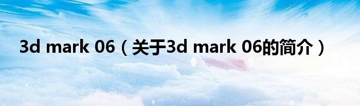 3d mark 06（關于3d mark 06的簡介）