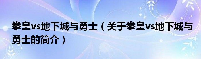 拳皇vs地下城與勇士（關(guān)于拳皇vs地下城與勇士的簡(jiǎn)介）