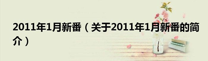 2011年1月新番（關(guān)于2011年1月新番的簡介）