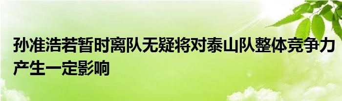 孫準(zhǔn)浩若暫時(shí)離隊(duì)無疑將對泰山隊(duì)整體競爭力產(chǎn)生一定影響