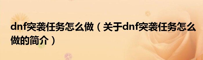 dnf突襲任務怎么做（關于dnf突襲任務怎么做的簡介）