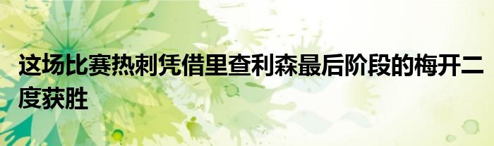 這場(chǎng)比賽熱刺憑借里查利森最后階段的梅開二度獲勝