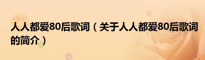 人人都愛80后歌詞（關于人人都愛80后歌詞的簡介）