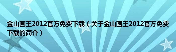 金山畫王2012官方免費下載（關(guān)于金山畫王2012官方免費下載的簡介）