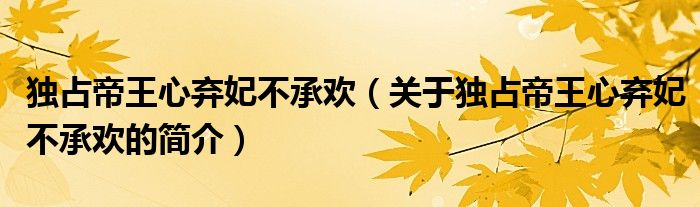 獨占帝王心棄妃不承歡（關(guān)于獨占帝王心棄妃不承歡的簡介）