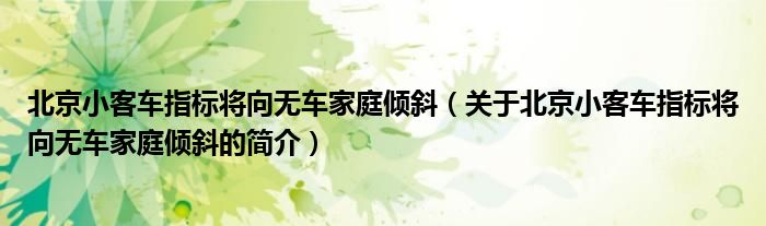 北京小客車指標將向無車家庭傾斜（關于北京小客車指標將向無車家庭傾斜的簡介）