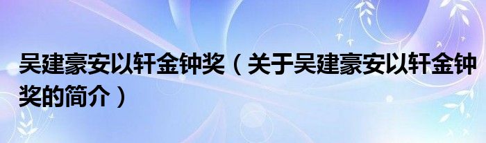 吳建豪安以軒金鐘獎（關(guān)于吳建豪安以軒金鐘獎的簡介）