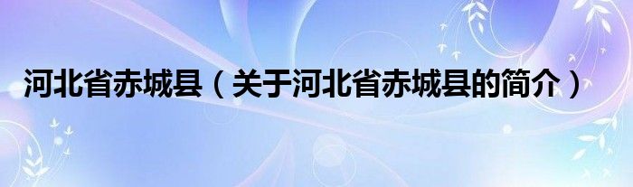 河北省赤城縣（關(guān)于河北省赤城縣的簡介）