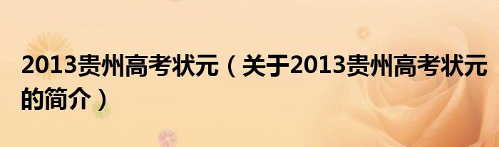 2013貴州高考狀元（關(guān)于2013貴州高考狀元的簡(jiǎn)介）