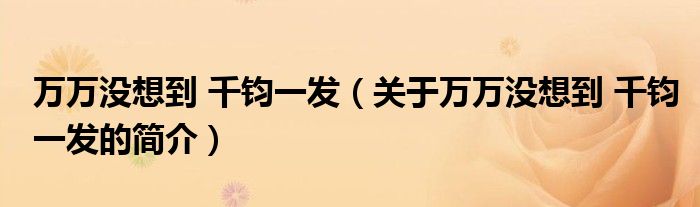 萬萬沒想到 千鈞一發(fā)（關(guān)于萬萬沒想到 千鈞一發(fā)的簡(jiǎn)介）