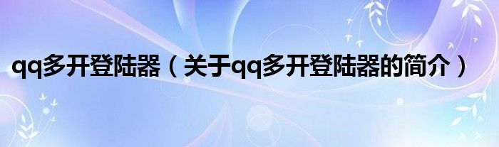 qq多開(kāi)登陸器（關(guān)于qq多開(kāi)登陸器的簡(jiǎn)介）