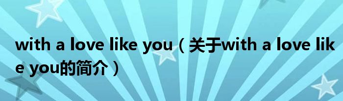 with a love like you（關(guān)于with a love like you的簡介）