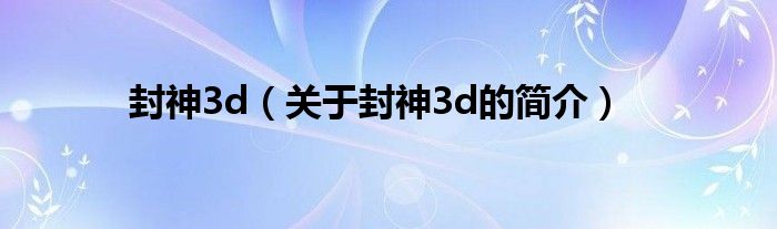 封神3d（關(guān)于封神3d的簡(jiǎn)介）