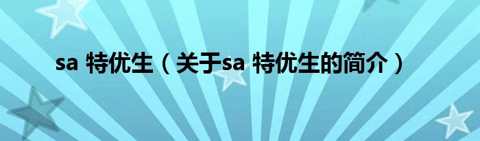 sa 特優(yōu)生（關(guān)于sa 特優(yōu)生的簡(jiǎn)介）