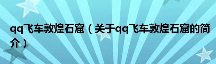 qq飛車敦煌石窟（關(guān)于qq飛車敦煌石窟的簡(jiǎn)介）