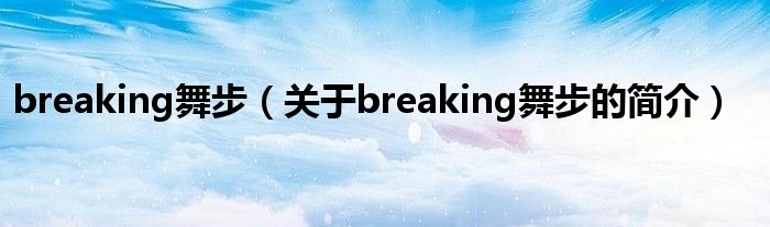 breaking舞步（關(guān)于breaking舞步的簡(jiǎn)介）