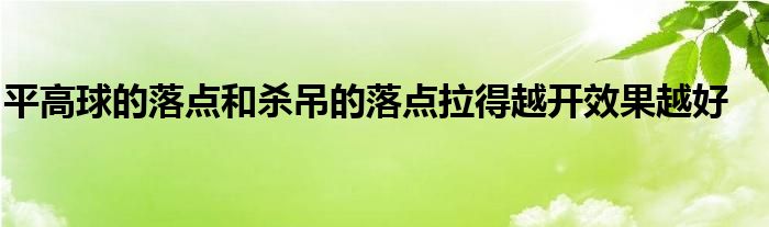 平高球的落點和殺吊的落點拉得越開效果越好