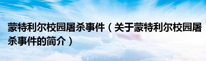 蒙特利爾校園屠殺事件（關(guān)于蒙特利爾校園屠殺事件的簡(jiǎn)介）