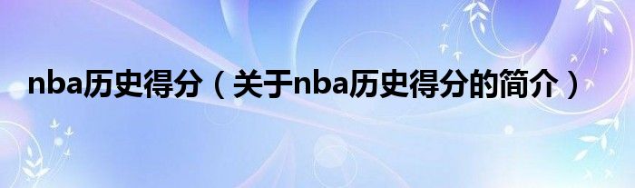 nba歷史得分（關于nba歷史得分的簡介）