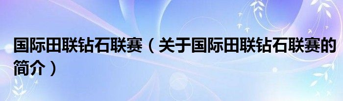 國際田聯(lián)鉆石聯(lián)賽（關(guān)于國際田聯(lián)鉆石聯(lián)賽的簡介）