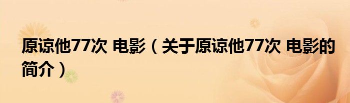 原諒他77次 電影（關(guān)于原諒他77次 電影的簡(jiǎn)介）