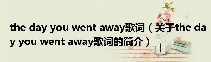 the day you went away歌詞（關(guān)于the day you went away歌詞的簡介）