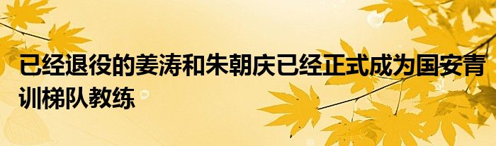 已經(jīng)退役的姜濤和朱朝慶已經(jīng)正式成為國安青訓梯隊教練