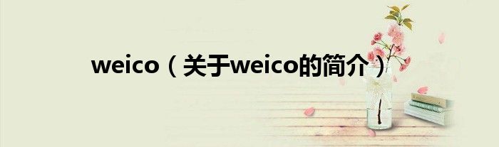 weico（關(guān)于weico的簡(jiǎn)介）