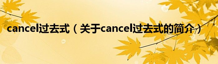 cancel過(guò)去式（關(guān)于cancel過(guò)去式的簡(jiǎn)介）