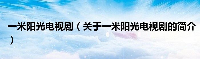 一米陽光電視?。P于一米陽光電視劇的簡介）