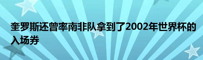 奎羅斯還曾率南非隊(duì)拿到了2002年世界杯的入場(chǎng)券