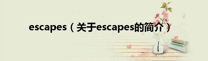 escapes（關(guān)于escapes的簡(jiǎn)介）