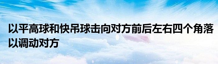 以平高球和快吊球擊向?qū)Ψ角昂笞笥宜膫€角落以調(diào)動對方