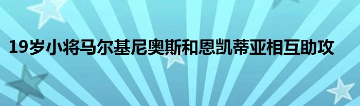 19歲小將馬爾基尼奧斯和恩凱蒂亞相互助攻